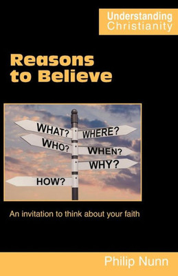 Reasons To Believe: An Invitation To Think About Your Faith (Understanding Christianity)