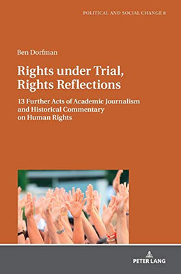 Rights under Trial, Rights Reflections: 13 Further Acts of Academic Journalism and Historical Commentary on Human Rights (Political and Social Change)