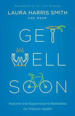 Get Well Soon: Natural And Supernatural Remedies For Vibrant Health