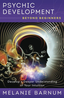 Psychic Development Beyond Beginners: Develop A Deeper Understanding Of Your Intuition (Beyond Beginners Series, 3)