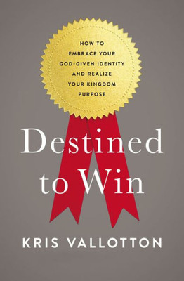 Destined To Win: How To Embrace Your God-Given Identity And Realize Your Kingdom Purpose