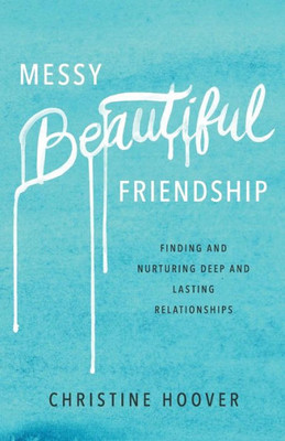 Messy Beautiful Friendship: Finding And Nurturing Deep And Lasting Relationships