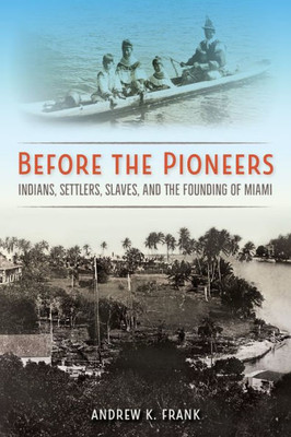 Before The Pioneers: Indians, Settlers, Slaves, And The Founding Of Miami (Florida In Focus)