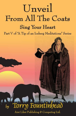 Unveil From All The Coats: Sing Your Heart (A Tip Of An Iceberg Meditations)