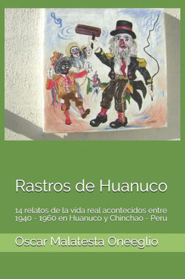 Rastros De Huanuco: 14 Relatos De La Vida Real Acontecidos Entre 1940 - 1960 En Huanuco Y Chinchao - Peru (Spanish Edition)