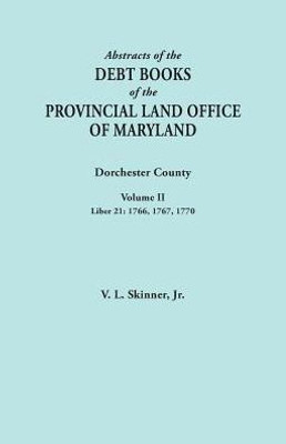 Abstracts Of The Debt Books Of The Provincial Land Office Of Maryland. Dorchester County, Volume Ii. Liber 21: 1766, 1767, 1770