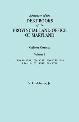 Abstracts Of The Debt Books Of The Provincial Land Office Of Maryland. Calvert County, Volume I. Liber 10: 1753, 1754, 1755, 1756, 1757, 1758; Liber 1