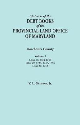 Abstracts Of The Debt Books Of The Provincial Land Office Of Maryland. Dorchester County, Volume I. Liber 54: 1734-1759; Liber 20: 1734, 1737, 1756; L