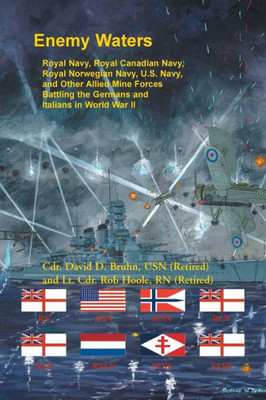 Enemy Waters: Royal Navy, Royal Canadian Navy, Royal Norwegian Navy, U.S. Navy, And Other Allied Mine Forces Battling The Germans And Italians In World War Ii