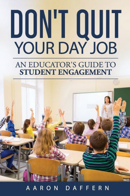 Don'T Quit Your Day Job: An Educator'S Guide To Student Engagement