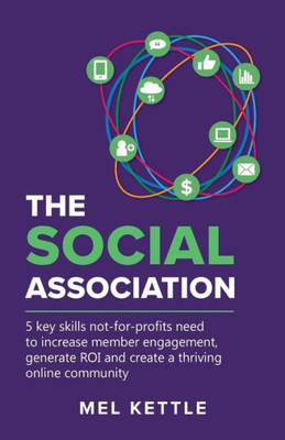 The Social Association: 5 Key Skills Not-For-Profits Need To Increase Member Engagement, Generate Roi And Create A Thriving Online Community
