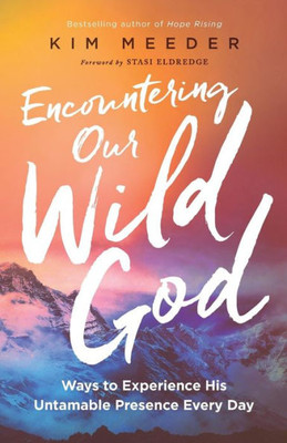 Encountering Our Wild God: Ways To Experience His Untamable Presence Every Day