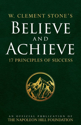 W. Clement Stone'S Believe And Achieve: 17 Principles Of Success (An Official Publication Of The Napoleon Hill Foundation)
