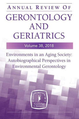 Annual Review Of Gerontology And Geriatrics, Volume 38, 2018: Environments In An Aging Society: Autobiographical Perspectives In Environmental Gerontology