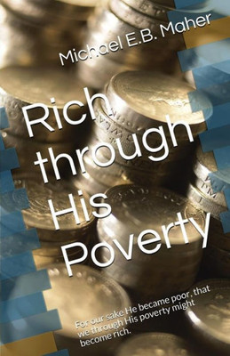 Rich Through His Poverty: For Our Sake He Became Poor, That We Through His Poverty Might Become Rich.