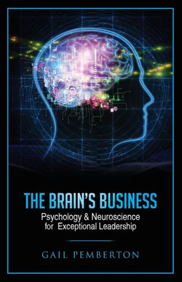 The Brain'S Business: Psychology & Neuroscience For Exceptional Leadership