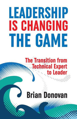 Leadership Is Changing The Game: The Transition From Technical Expert To Leader