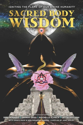 Sacred Body Wisdom: Igniting The Flame Of Our Divine Humanity (New Feminine Evolutionary)