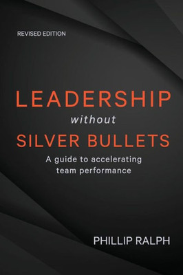 Leadership Without Silver Bullets: A Guide To Accelerating Team Performance