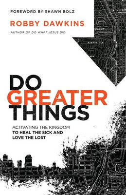 Do Greater Things: Activating The Kingdom To Heal The Sick And Love The Lost