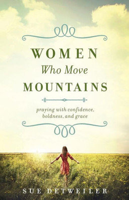 Women Who Move Mountains: Praying With Confidence, Boldness, And Grace