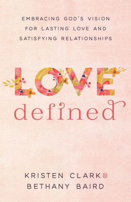 Love Defined: Embracing God'S Vision For Lasting Love And Satisfying Relationships