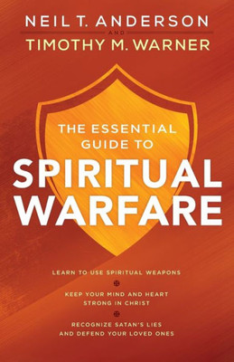 The Essential Guide To Spiritual Warfare: Learn To Use Spiritual Weapons; Keep Your Mind And Heart Strong In Christ; Recognize Satan'S Lies And Defend Your Loved Ones