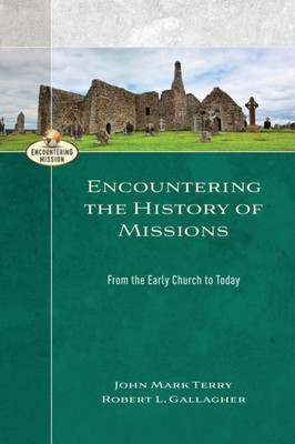 Encountering The History Of Missions: From The Early Church To Today (Encountering Mission)