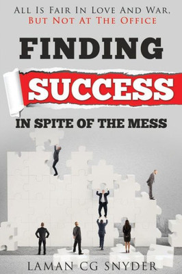 Finding Success In Spite Of The Mess: All Is Fair In Love And War, But Not At The Office