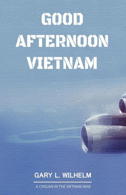 Good Afternoon Vietnam: A Civilian In The Vietnam War