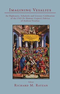 Imagining Vesalius: An Ekphrastic, Scholarly, And Literary Celebration Of The 1543 De Humani Corporis Fabrica Of Andreas Vesalius