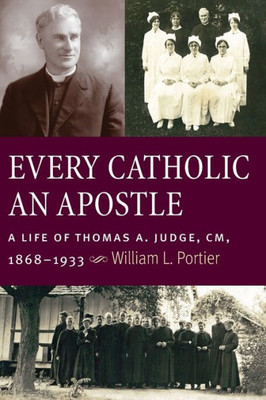 Every Catholic An Apostle: A Life Of Thomas A. Judge, Cm, 1868Û1933