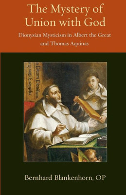 The Mystery Of Union With God: Dionysian Mysticism In Albert The Great And Thomas Aquinas (Thomistic Ressourcement Series)