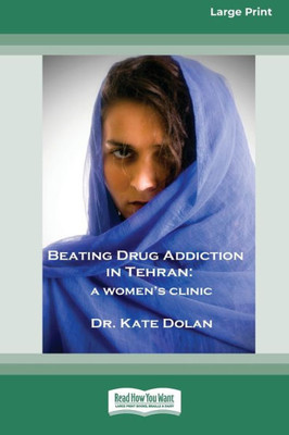 Beating Drug Addiction In Tehran: A Women'S Clinic [16Pt Large Print Edition]