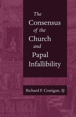 The Consensus Of The Church And Papal Infallibility: A Study In The Background Of Vatican I