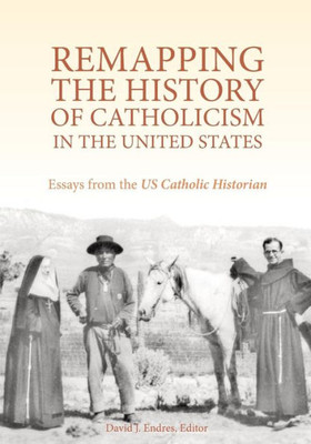 Remapping The History Of Catholicism In The United States: Essays From The U.S. Catholic Historian