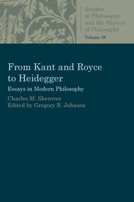 From Kant And Royce To Heidegger: Essays In Modern Philosophy (Studies In Philosophy And The History Of Philosophy)