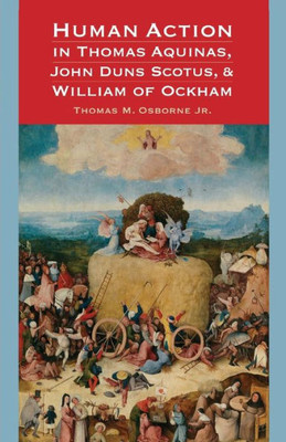 Human Action In Thomas Aquinas, John Duns Scotus, And William Of Ockham