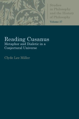 Reading Cusanus: Metaphor And Dialectic In A Conjectural Universe (Studies In Philosophy And The History Of Philosophy)