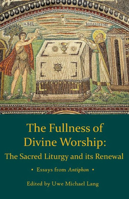 Fullness Of Divine Worship: The Sacred Liturgy And Its Renewal