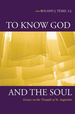 To Know God And The Soul: Essays On The Thought Of St. Augustine