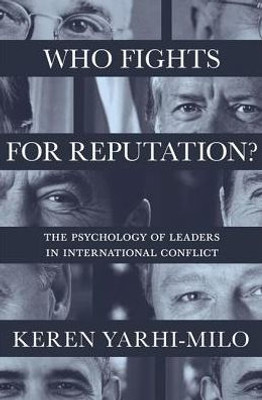 Who Fights For Reputation: The Psychology Of Leaders In International Conflict (Princeton Studies In International History And Politics, 156)