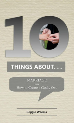 Ten Things About. . .Marriage: And How To Create A Godly One