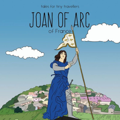 Joan Of Arc Of France: A Tale For Tiny Travellers (Tales For Tiny Travellers)