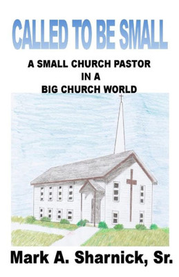 Called To Be Small: A Small Church Pastor In A Big Church World