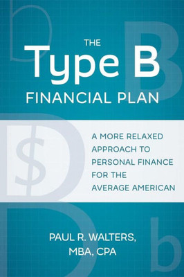 The Type B Financial Plan: A More Relaxed Approach To Personal Finance For The Average American
