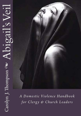 Abigail'S Veil: A Domestic Violence Handbook For Clergy And Church Leaders