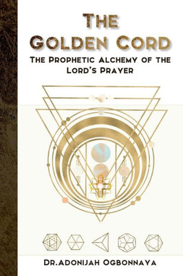 The Golden Cord: The Prophetic Alchemy Of The Lordæs Prayer