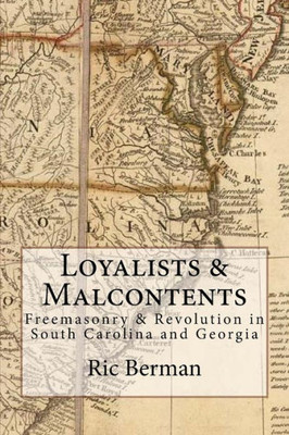 Loyalists & Malcontents: Freemasonry & Revolution In South Carolina And Georgia