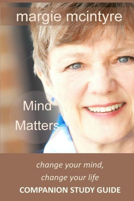 Mind Matters: Change Your Mind, Change Your Life: Companion Study Guide
